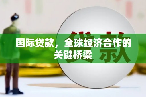 深圳国际贷款，全球经济合作的关键桥梁