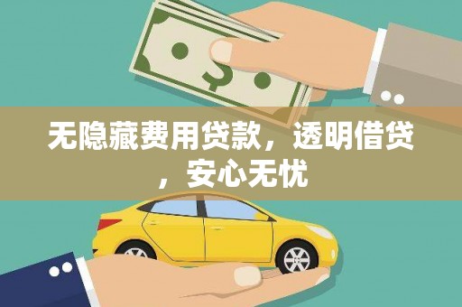 深圳无隐藏费用贷款，透明借贷，安心无忧