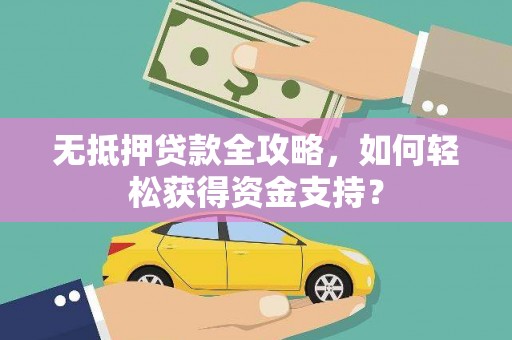 深圳无抵押贷款全攻略，如何轻松获得资金支持？