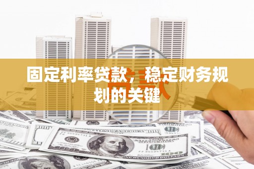 深圳固定利率贷款，稳定财务规划的关键