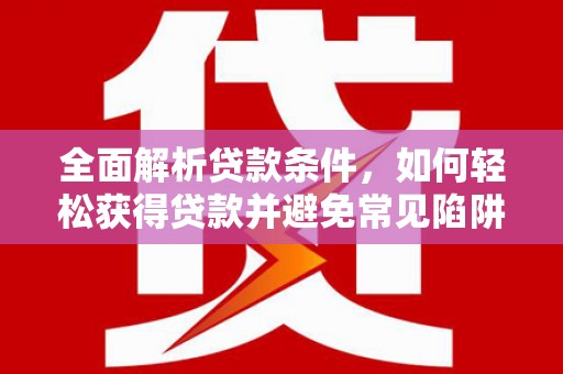 深圳全面解析贷款条件，如何轻松获得贷款并避免常见陷阱