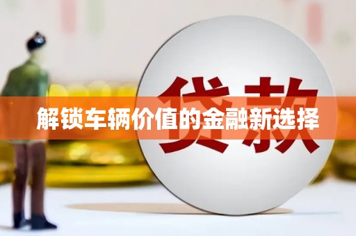 深圳解锁车辆价值的金融新选择