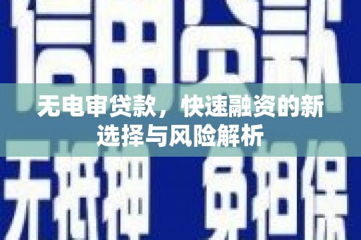 深圳无电审贷款，快速融资的新选择与风险解析