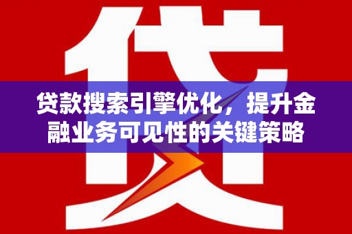 深圳贷款搜索引擎优化，提升金融业务可见性的关键策略
