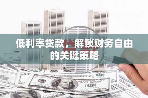 深圳低利率贷款，解锁财务自由的关键策略