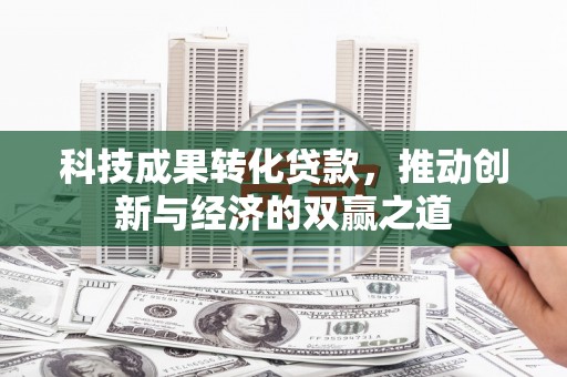 深圳科技成果转化贷款，推动创新与经济的双赢之道