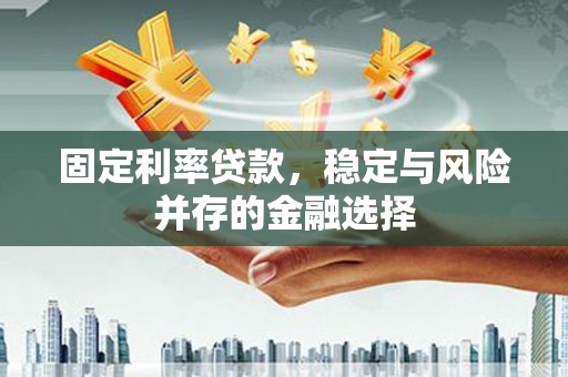 深圳固定利率贷款，稳定与风险并存的金融选择