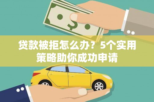 深圳贷款被拒怎么办？5个实用策略助你成功申请