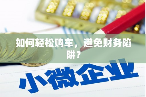 深圳如何轻松购车，避免财务陷阱？