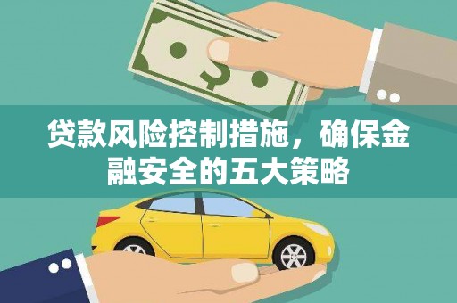 深圳贷款风险控制措施，确保金融安全的五大策略