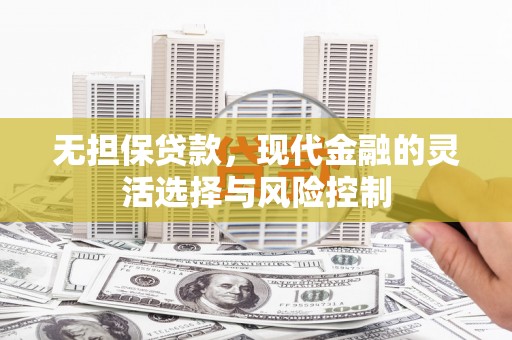 深圳无担保贷款，现代金融的灵活选择与风险控制