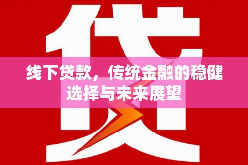 深圳线下贷款，传统金融的稳健选择与未来展望
