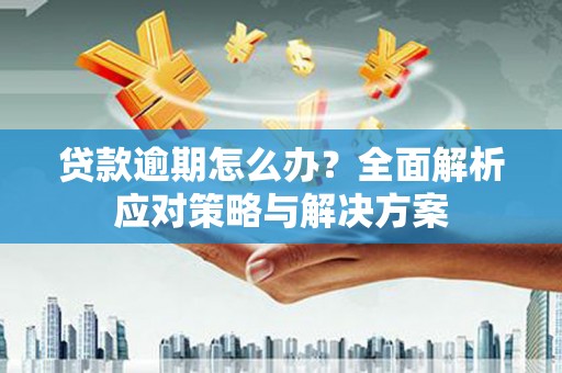 深圳贷款逾期怎么办？全面解析应对策略与解决方案