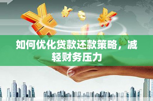 深圳如何优化贷款还款策略，减轻财务压力