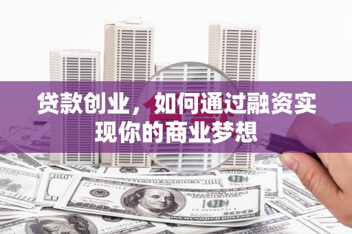 深圳贷款创业，如何通过融资实现你的商业梦想