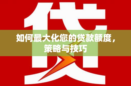 深圳如何最大化您的贷款额度，策略与技巧