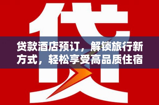 深圳贷款酒店预订，解锁旅行新方式，轻松享受高品质住宿