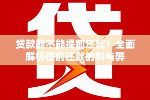 深圳贷款能不能提前还款？全面解析提前还款的利与弊