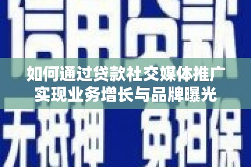 深圳如何通过贷款社交媒体推广实现业务增长与品牌曝光