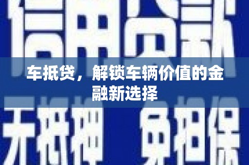 深圳车抵贷，解锁车辆价值的金融新选择