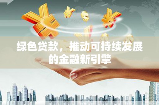 深圳绿色贷款，推动可持续发展的金融新引擎