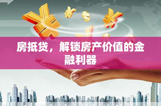 深圳房抵贷，解锁房产价值的金融利器