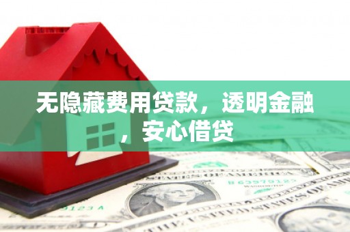 深圳无隐藏费用贷款，透明金融，安心借贷