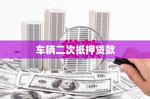 深圳车辆二次抵押贷款