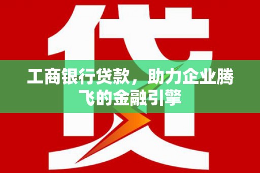 深圳工商银行贷款，助力企业腾飞的金融引擎