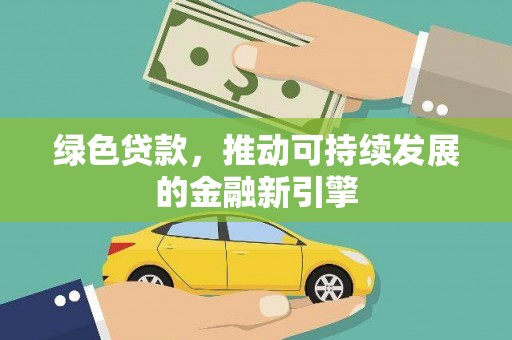深圳绿色贷款，推动可持续发展的金融新引擎