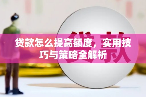 深圳贷款怎么提高额度，实用技巧与策略全解析