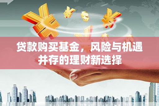 深圳贷款购买基金，风险与机遇并存的理财新选择