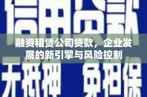 深圳融资租赁公司贷款，企业发展的新引擎与风险控制