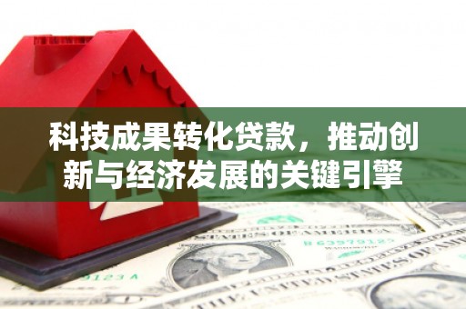 深圳科技成果转化贷款，推动创新与经济发展的关键引擎
