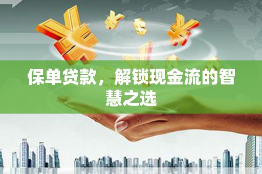 深圳保单贷款，解锁现金流的智慧之选