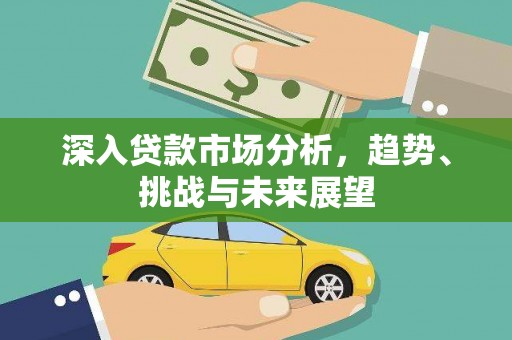 深圳深入贷款市场分析，趋势、挑战与未来展望