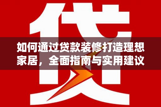 深圳如何通过贷款装修打造理想家居,全面指南与实用建议 深圳如何通过贷款装修打造理想家居,全面指南与实用建议