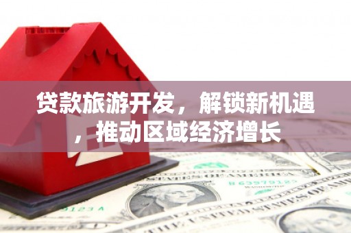 深圳贷款旅游开发，解锁新机遇，推动区域经济增长