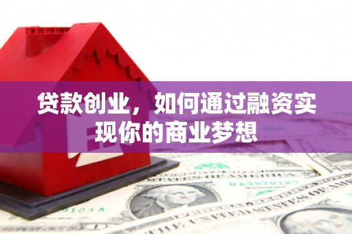 深圳贷款创业，如何通过融资实现你的商业梦想