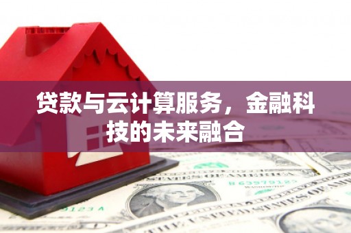 深圳贷款与云计算服务，金融科技的未来融合