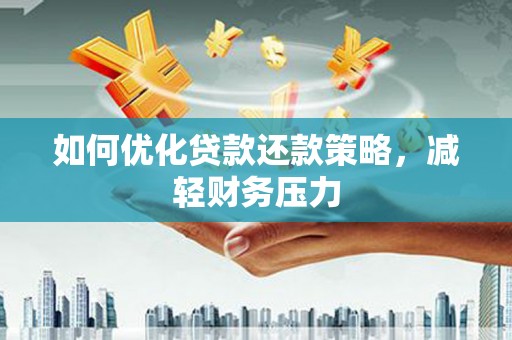 深圳如何优化贷款还款策略，减轻财务压力