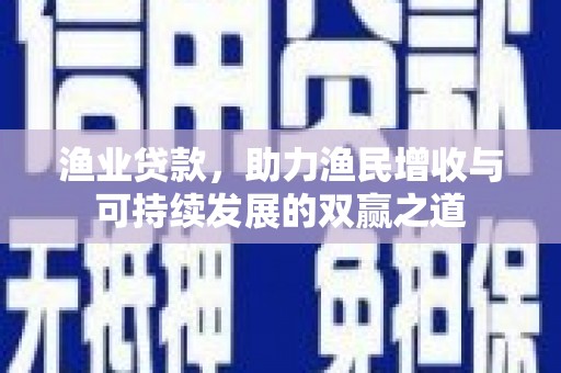 深圳渔业贷款，助力渔民增收与可持续发展的双赢之道