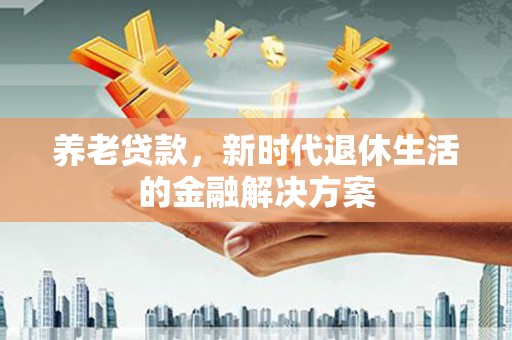 深圳养老贷款，新时代退休生活的金融解决方案