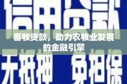深圳畜牧贷款，助力农牧业发展的金融引擎