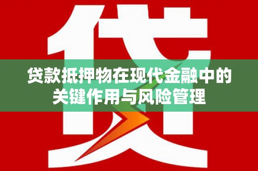 深圳贷款抵押物在现代金融中的关键作用与风险管理