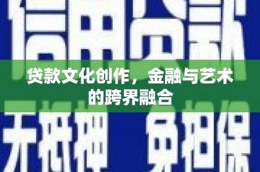 深圳贷款文化创作，金融与艺术的跨界融合
