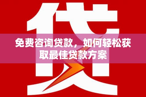 深圳免费咨询贷款，如何轻松获取最佳贷款方案