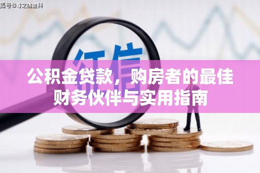 深圳公积金贷款，购房者的最佳财务伙伴与实用指南