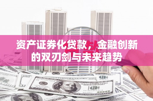 深圳资产证券化贷款，金融创新的双刃剑与未来趋势