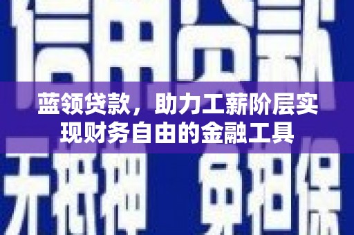 深圳蓝领贷款，助力工薪阶层实现财务自由的金融工具